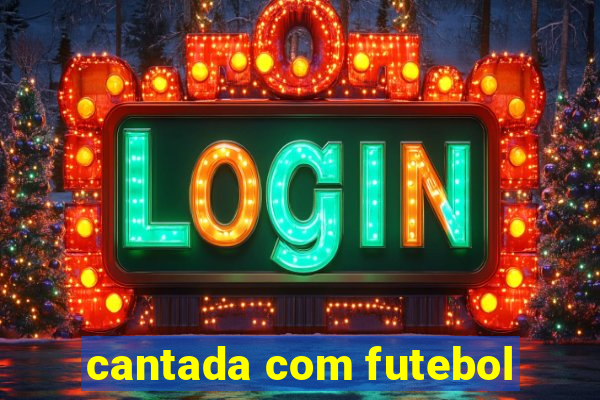 cantada com futebol